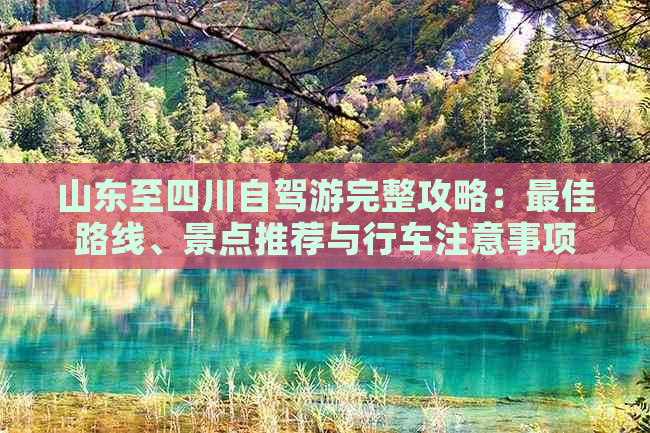 山东至四川自驾游完整攻略：更佳路线、景点推荐与行车注意事项