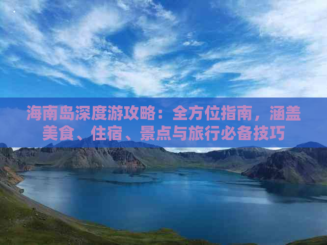 海南岛深度游攻略：全方位指南，涵盖美食、住宿、景点与旅行必备技巧