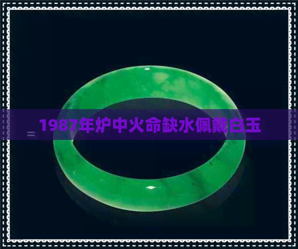 1987年炉中火命缺水佩戴白玉