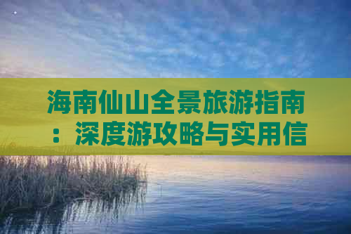 海南仙山全景旅游指南：深度游攻略与实用信息一览