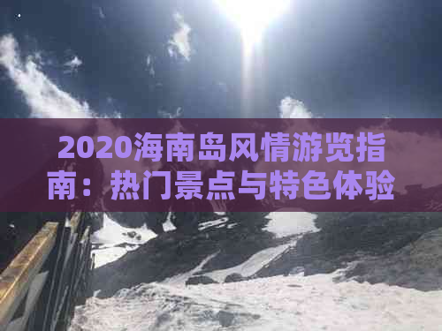 2020海南岛风情游览指南：热门景点与特色体验全攻略