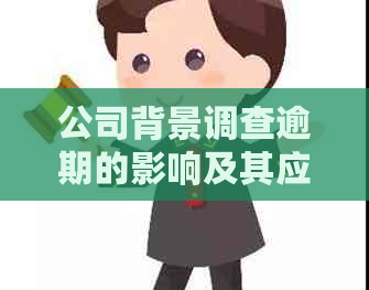 公司背景调查逾期的影响及其应对策略