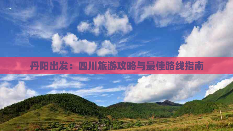 丹阳出发：四川旅游攻略与更佳路线指南