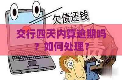 交行四天内算逾期吗？如何处理？