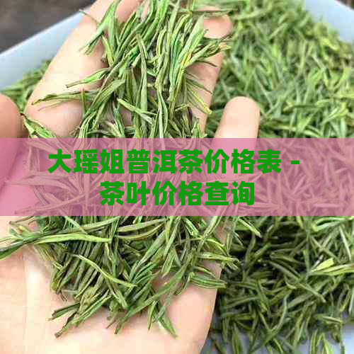 大瑶姐普洱茶价格表 - 茶叶价格查询