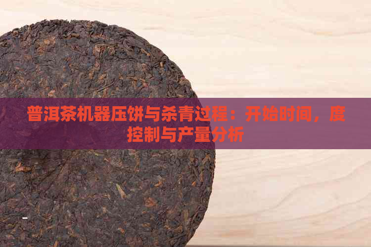 普洱茶机器压饼与杀青过程：开始时间，度控制与产量分析