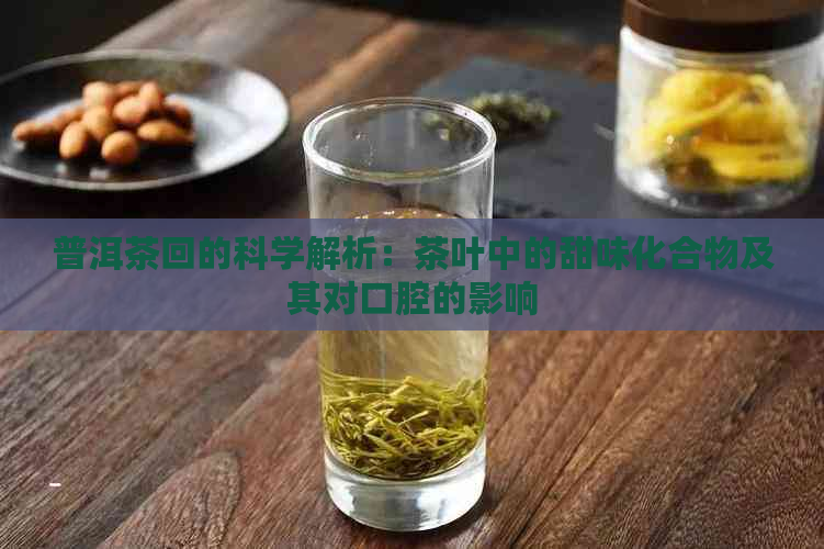 普洱茶回的科学解析：茶叶中的甜味化合物及其对口腔的影响