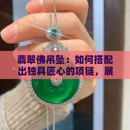 翡翠佛吊坠：如何搭配出独具匠心的项链，展现个人风格