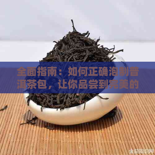 全面指南：如何正确泡制普洱茶包，让你品尝到完美的茶香体验