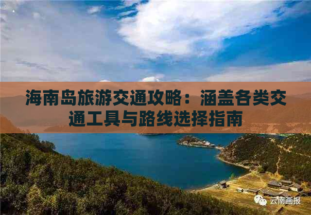 海南岛旅游交通攻略：涵盖各类交通工具与路线选择指南