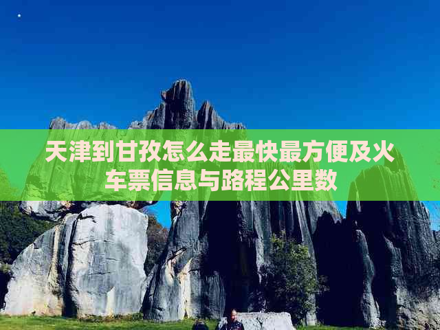 天津到甘孜怎么走最快最方便及火车票信息与路程公里数