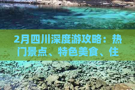 2月四川深度游攻略：热门景点、特色美食、住宿指南及气候应对全解析