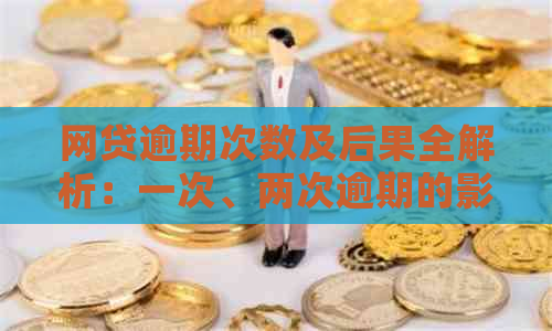 网贷逾期次数及后果全解析：一次、两次逾期的影响和应对措