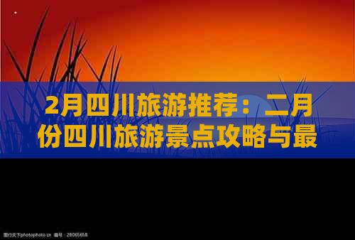 2月四川旅游推荐：二月份四川旅游景点攻略与更佳去处精选