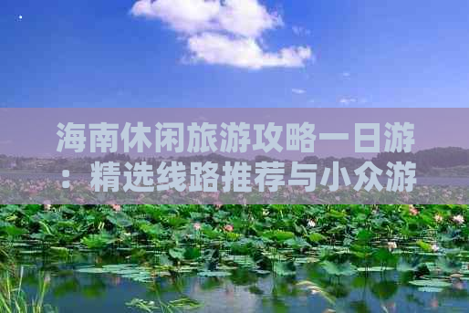 海南休闲旅游攻略一日游：精选线路推荐与小众游攻略集成