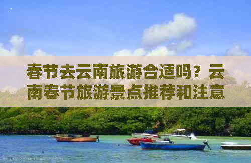 春节去云南旅游合适吗？云南春节旅游景点推荐和注意事项