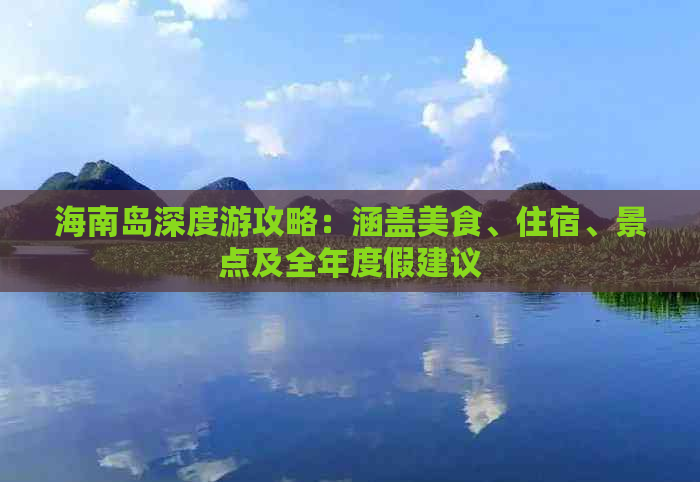 海南岛深度游攻略：涵盖美食、住宿、景点及全年度假建议