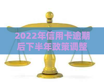 2022年信用卡逾期后下半年政策调整，重要变化解析与预测