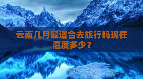 云南几月最适合去旅行吗现在温度多少？