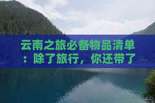 云南之旅必备物品清单：除了旅行，你还带了什么？