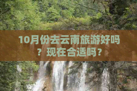 10月份去云南旅游好吗？现在合适吗？