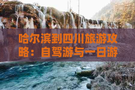 哈尔滨到四川旅游攻略：自驾游与一日游路线指南