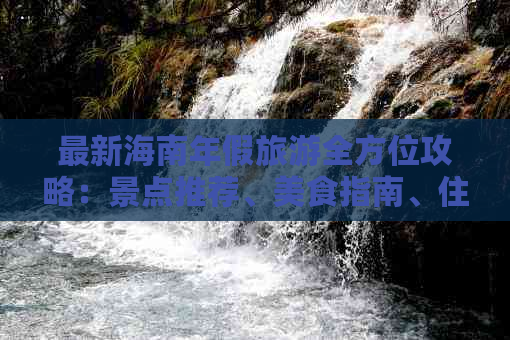 最新海南年假旅游全方位攻略：景点推荐、美食指南、住宿与交通详解