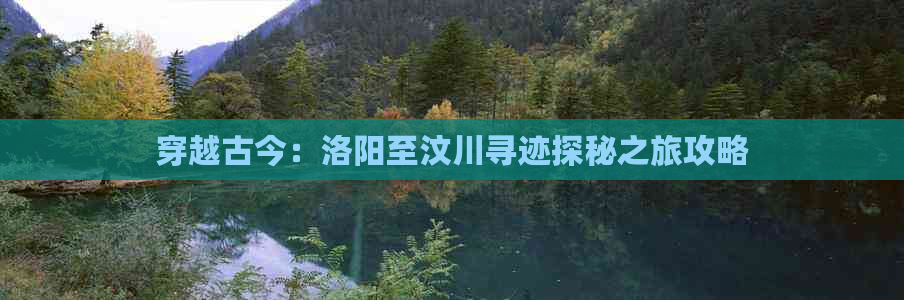 穿越古今：洛阳至汶川寻迹探秘之旅攻略