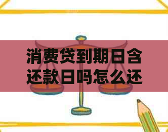 消费贷到期日含还款日吗怎么还：还款周期与操作指南