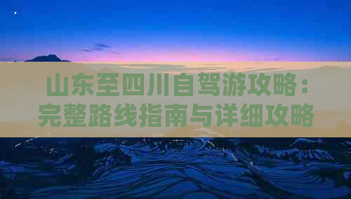 山东至四川自驾游攻略：完整路线指南与详细攻略