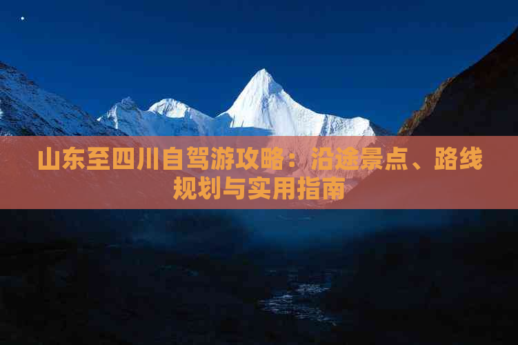 山东至四川自驾游攻略：沿途景点、路线规划与实用指南