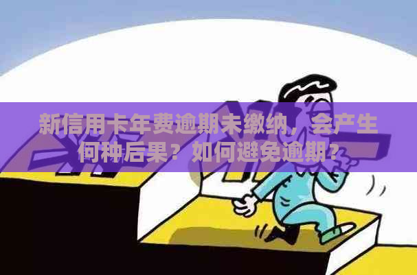 新信用卡年费逾期未缴纳，会产生何种后果？如何避免逾期？