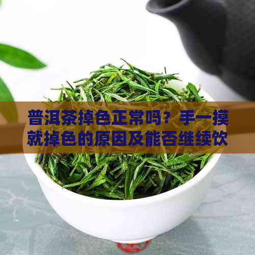 普洱茶掉色正常吗？手一摸就掉色的原因及能否继续饮用。