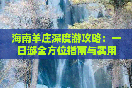 海南羊庄深度游攻略：一日游全方位指南与实用信息汇总