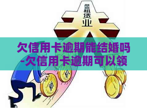 欠信用卡逾期能结婚吗-欠信用卡逾期可以领结婚证