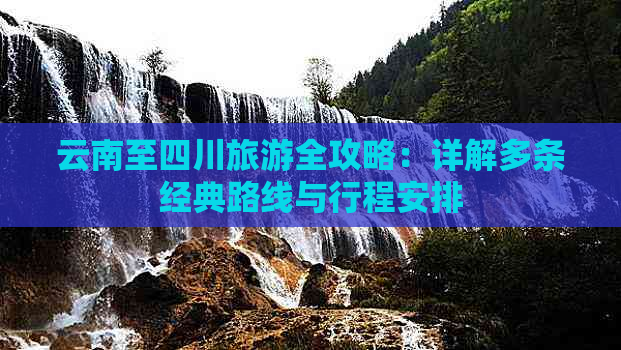 云南至四川旅游全攻略：详解多条经典路线与行程安排