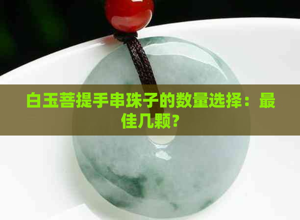 白玉菩提手串珠子的数量选择：更佳几颗？