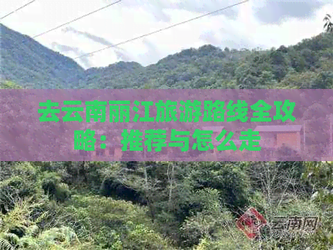 去云南丽江旅游路线全攻略：推荐与怎么走