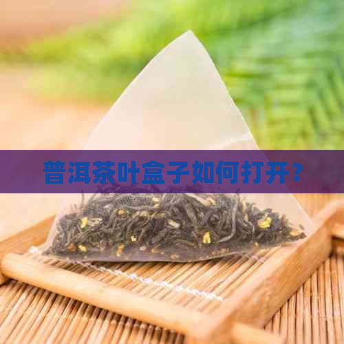 普洱茶叶盒子如何打开？