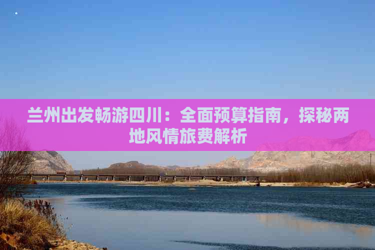 兰州出发畅游四川：全面预算指南，探秘两地风情旅费解析