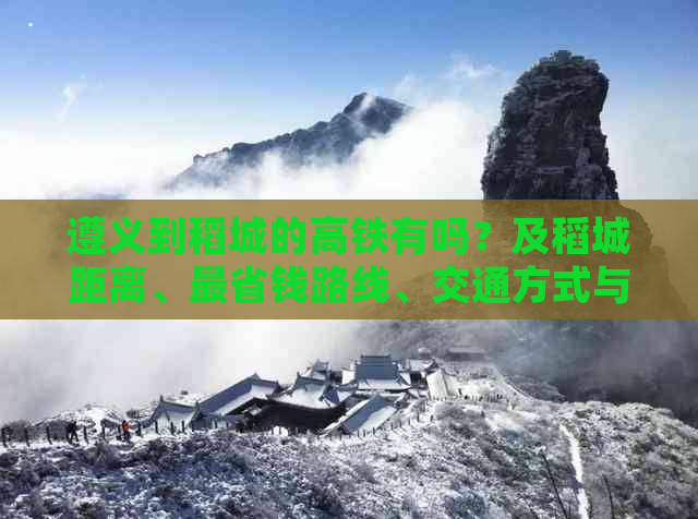 遵义到稻城的高铁有吗？及稻城距离、最省钱路线、交通方式与自驾游攻略