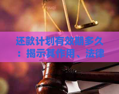 还款计划有效期多久：揭示其作用、法律效应与实效