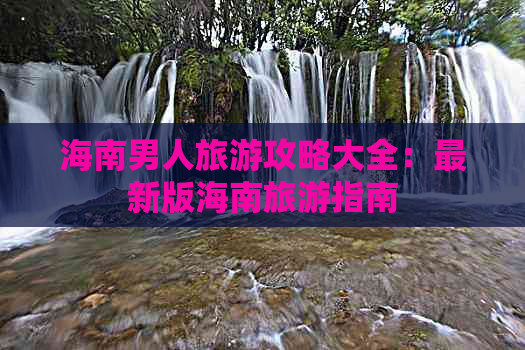 海南男人旅游攻略大全：最新版海南旅游指南