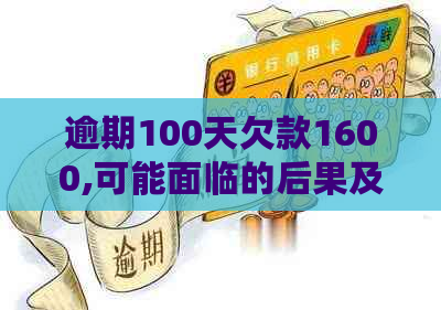 逾期100天欠款1600,可能面临的后果及解决方案详解