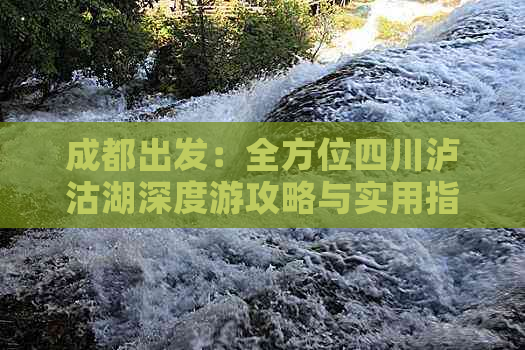 成都出发：全方位四川泸沽湖深度游攻略与实用指南