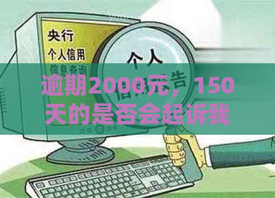 逾期2000元，150天的是否会起诉我？