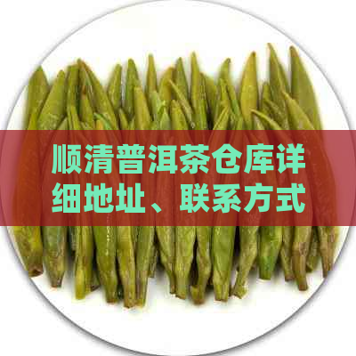 顺清普洱茶仓库详细地址、联系方式及开放时间，方便您随时取茶！