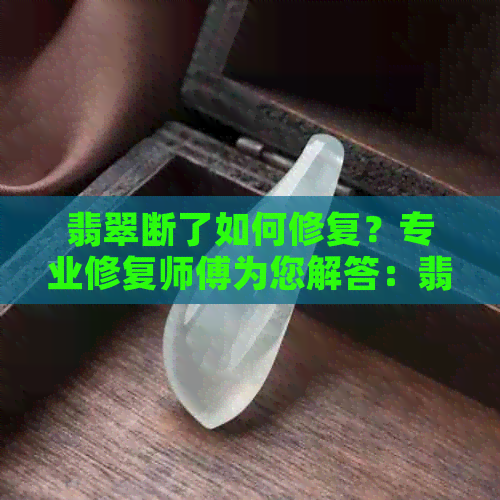 翡翠断了如何修复？专业修复师傅为您解答：翡翠、断裂、修复技术、保养。