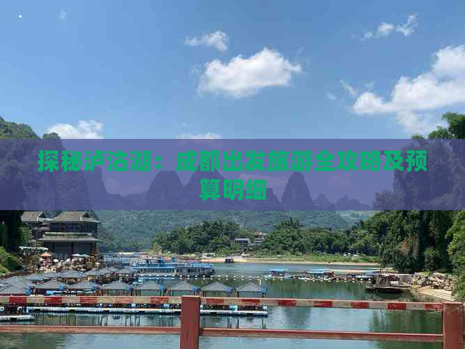 探秘泸沽湖：成都出发旅游全攻略及预算明细