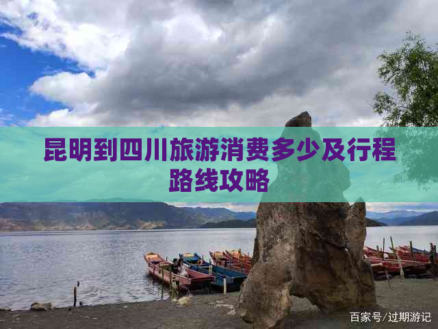 昆明到四川旅游消费多少及行程路线攻略